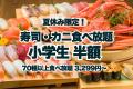 ＜夏休み限定＞小学生半額＆未就学児無料！お寿司もカ