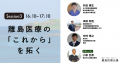 【視聴無料】島から医療の未来を問う注目イベント「離