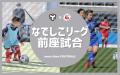 【東急SレイエスFC】なでしこリーグ前座交流試合 参加 【東急SレイエスFC】なでしこリーグ前座交流試合 参加