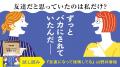 「友達だと思っていたのは私だけ?」「ずっとばかにさ 「友達だと思っていたのは私だけ?」「ずっとばかにさ