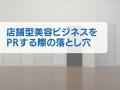 美容ビジネスにおいて、店舗が効率よくPRを行い、集客