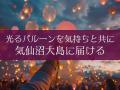 気仙沼大島「龍宮まつり2025」で光るバルーンを贈ろう