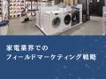 家電業界向け｜データ統合×可視化でフィールドマーケ