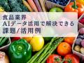 食品業界向け｜AIの活用を最適に行うためのデータ管理
