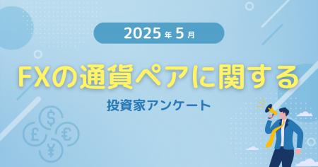 【2025年5月度】FXの通貨ペアに関する投資家アンケー