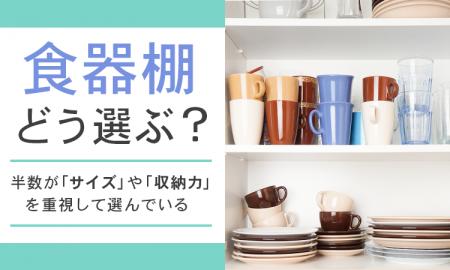 【食器棚どう選ぶ？】半数が「サイズ」や「収納力」を