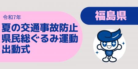 福島県「夏の交通事故防止県民総ぐるみ運動出動式」に