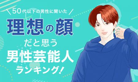 【50代以下の男性に聞いた】理想の顔だと思う男性芸能