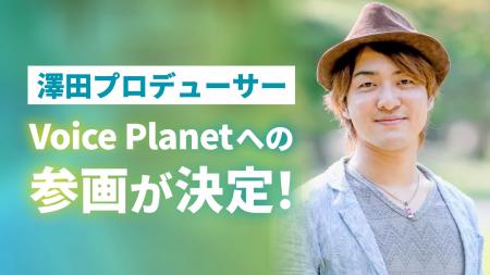 澤田賢一郎氏がプロデューサーとしてVoice Planet（ボ
