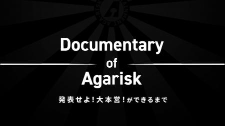 史上最大の挑戦を追う！「Documentary of Agarisk 発