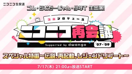 【7/17(木)21時～】ゴムプロデュース ニコニコ再会議