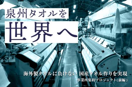 泉州タオルを世界へ！事業所集約プロジェクト（前編）