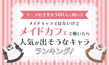 【アニメ好き男女500人に聞いた】メイドキャラではな