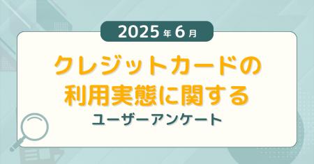 【2025年6月度】クレジットカードの利用実態に関する