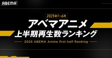 「ABEMA」が2025年のアニメ上半期ランキングを発表！