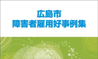 14社をがっつり紹介！広島市、障がい者雇用好事例集を