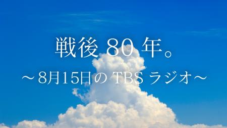 戦後80年。8月15日、TBSラジオは各番組で関連企画を放