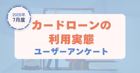 【2025年7月度】カードローンの利用実態に関するユー