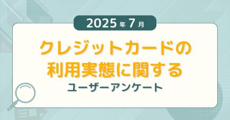 【2025年7月度】クレジットカードの利用実態に関する