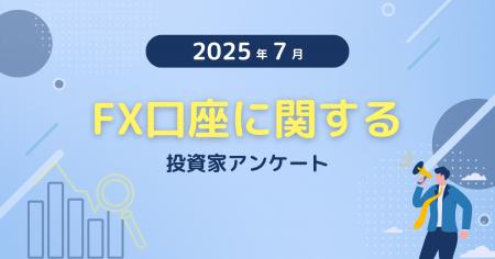 【2025年7月度】FX口座に関する投資家アンケート
