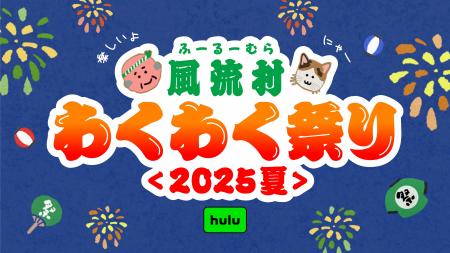 夏だ、祭りだ、Huluだ！風流村わくわく祭り＜2025夏＞