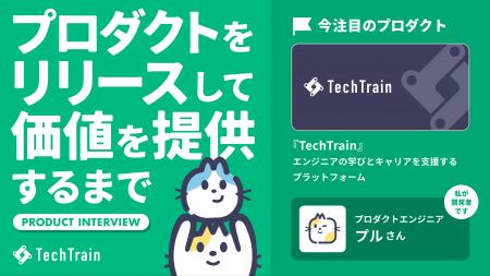 プロダクトが生まれ、価値になる瞬間へ──TechTrainメ