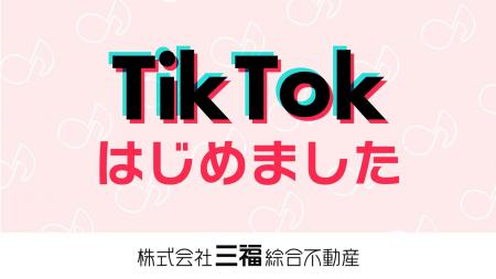 三福綜合不動産がTikTok公式アカウントを開設・早くも