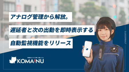 【警備業DX】「KOMAINU」アナログ管理から解放。遅延