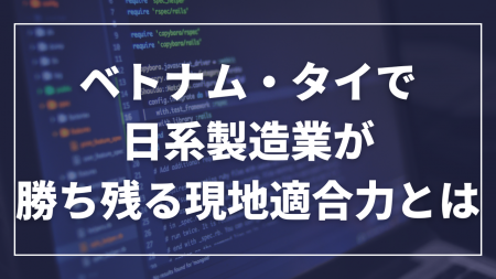 報告書「ベトナム・タイで日系製造業が勝ち残る現地適 報告書「ベトナム・タイで日系製造業が勝ち残る現地適