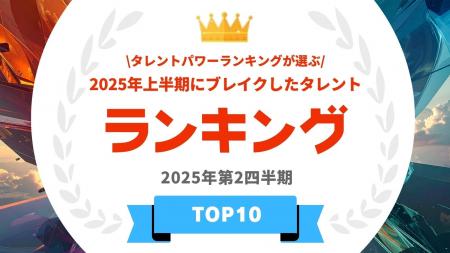 『タレントパワーランキング』が選ぶ2025年上半期にブ
