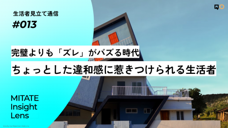 生活者見立て通信#013「完璧よりも「ズレ」がバズる時