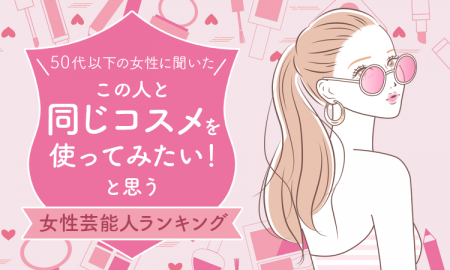 【50代以下の女性に聞いた】「この人と同じコスメを使