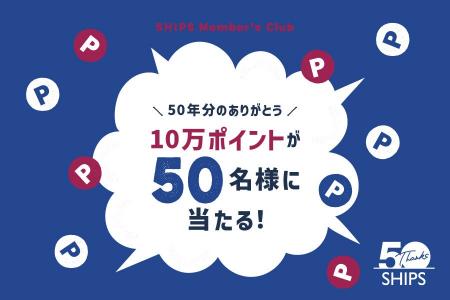 ＜SHIPS＞『50年分のありがとう。10万ポイントが50名