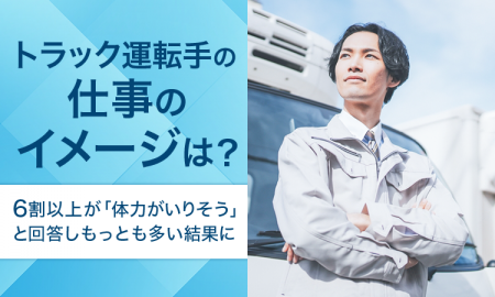 【トラック運転手の仕事のイメージは？】6割以上が「