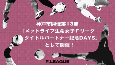 神戸市開催の第13節は「メットライフ生命女子Ｆリーグ
