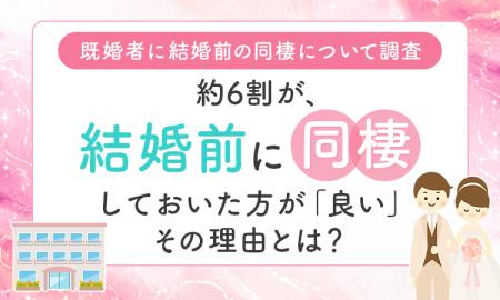 【既婚者に結婚前の同棲について調査】約6割が、結婚