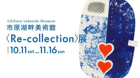 【千葉県市原市】市原湖畔美術館企画展〈Re-collectio