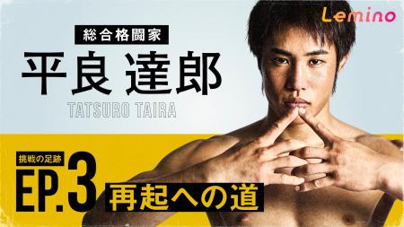 総合格闘家、平良達郎のドキュメント・シリーズ第3弾