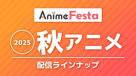 ＜2025秋アニメ＞AnimeFesta配信ラインナップ公開！独