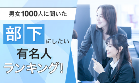 【男女1000人に聞いた】部下にしたい有名人ランキング
