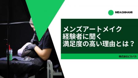 メンズアートメイク経験者に聞く、満足度の高い理由と メンズアートメイク経験者に聞く、満足度の高い理由と