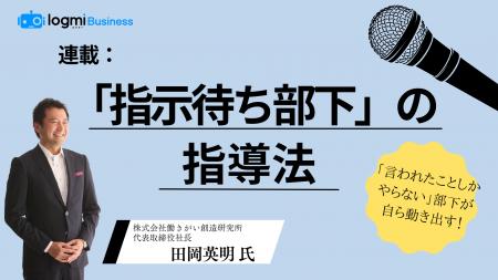 ログミーBusiness、新連載「指示待ち部下の指導法」を ログミーBusiness、新連載「指示待ち部下の指導法」を