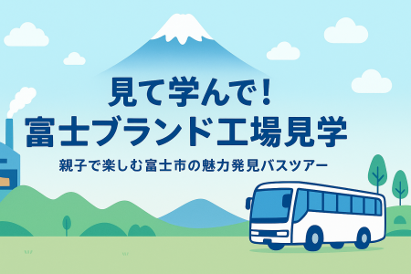 [参加者募集中]　見て学んで!富士ブランド工場見学ツ