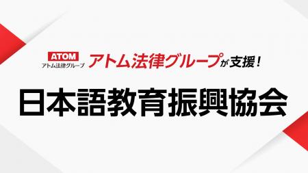 アトム法律グループ、一般財団法人 日本語教育振興協 アトム法律グループ、一般財団法人 日本語教育振興協