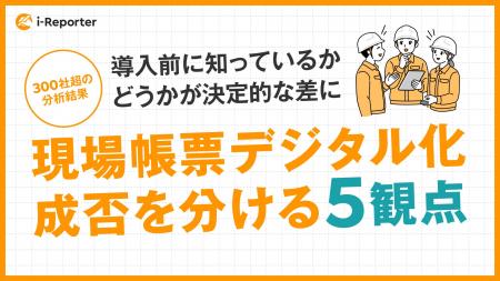 現場帳票デジタル化の成否を分ける5観点、導入前に知 現場帳票デジタル化の成否を分ける5観点、導入前に知