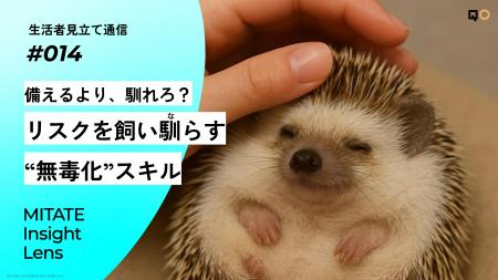 生活者見立て通信#014「備えるより、馴れろ?リスクを 生活者見立て通信#014「備えるより、馴れろ?リスクを