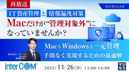 『【再放送】IT資産管理と情報漏洩対策、Macだけが“管 『【再放送】IT資産管理と情報漏洩対策、Macだけが“管