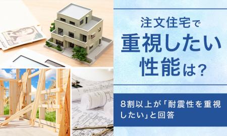 【注文住宅で重視したい性能は？】8割以上が「耐震性