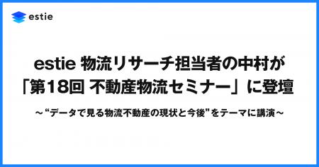 estie 物流リサーチ担当者の中村が「第18回 物流不動 estie 物流リサーチ担当者の中村が「第18回 物流不動