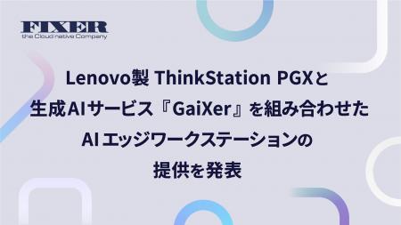 FIXER、Lenovo製ThinkStation PGXと生成AIサービス『G